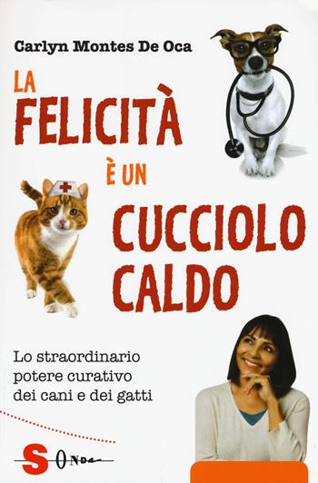 La felicità è un cucciolo caldo. Lo straordinario potere curativo dei cani e dei gatti - Carlyn Montes De Oca - Libro Sonda 2017, sensi della vita, I | Libraccio.it