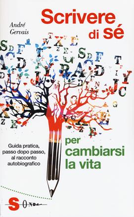 Scrivere di sè per cambiarsi la vita. Guida pratica, passo dopo passo, al racconto autobiografico - André Gervais - Libro Sonda 2017, Guide | Libraccio.it