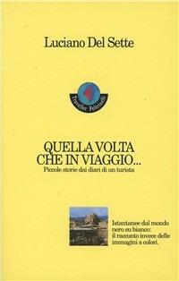 Quella volta che in viaggio... Piccole storie dai diari di un turista - Luciano Del Sette - Libro Feltrinelli 1995, Feltrinelli Traveller | Libraccio.it