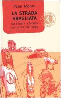La strada sbagliata. Da Londra a Sidney per la via più lunga - Peter Moore - Libro Feltrinelli 2003, Feltrinelli Traveller | Libraccio.it