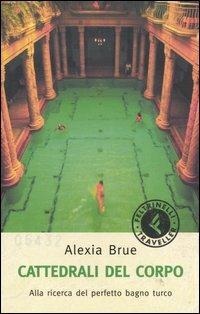 Cattedrali del corpo. Alla ricerca del perfetto bagno turco - Alexia Brue - Libro Feltrinelli 2004, Feltrinelli Traveller | Libraccio.it