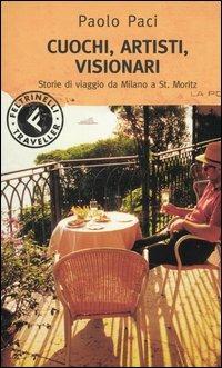 Cuochi, artisti, visionari. Storie di viaggi da Milano a St. Moritz - Paolo Paci - Libro Feltrinelli 2004, Feltrinelli Traveller | Libraccio.it