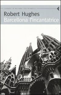 Barcellona l'incantatrice - Robert Hughes - Libro Feltrinelli 2005, Feltrinelli Traveller | Libraccio.it
