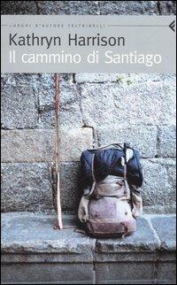 Il cammino di Santiago - Kathryn Harrison - Libro Feltrinelli 2006, Feltrinelli Traveller | Libraccio.it