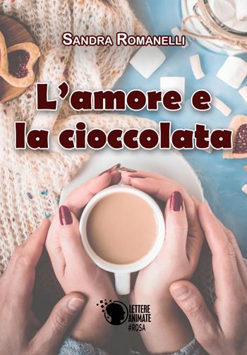 L'amore e la cioccolata - Sandra Romanelli - Libro Lettere Animate 2017 | Libraccio.it