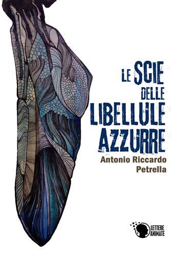 Le scie delle libellule azzurre - Antonio Riccardo Petrella - Libro Lettere Animate 2019 | Libraccio.it
