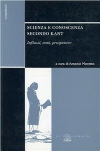 Scienza e conoscenza secondo Kant. Influssi, temi, prospettive  - Libro Il Poligrafo 2004, Symposium | Libraccio.it