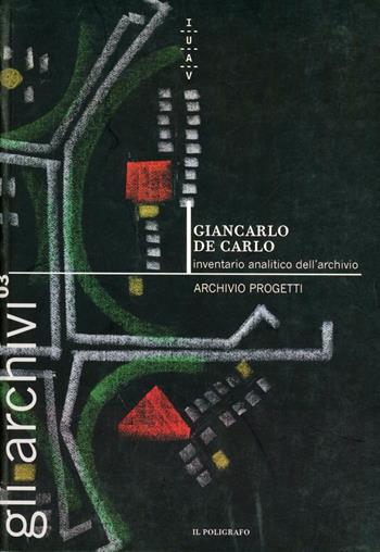 Giancarlo De Carlo. Inventario analitico dell'archivio  - Libro Il Poligrafo 2004, Gli archivi | Libraccio.it