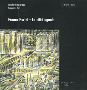 Franco Purini. La città uguale. Scritti scelti sulla città e il progetto urbano dal 1966 al 2004 - Margherita Petranzan, Gianfranco Neri - Libro Il Poligrafo 2004, Anfione e Zeto | Libraccio.it