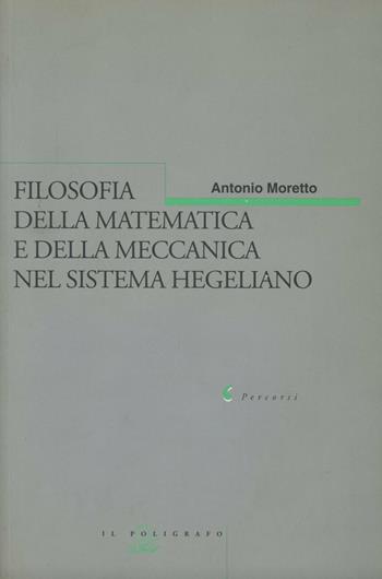 Filosofia della matematica e della meccanica nel sistema hegeliano - Antonio Moretto - Libro Il Poligrafo 2004, Percorsi | Libraccio.it