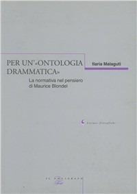 Per un'«ontologia drammatica». La normativa nel pensiero di Maurice Blondel - Ilaria Malaguti - Libro Il Poligrafo 2004, Letture filosofiche | Libraccio.it