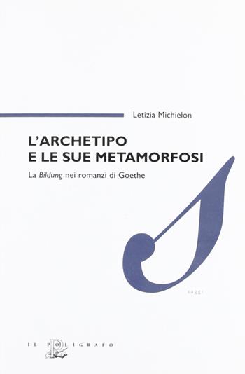 L' archetipo e le sue metamorfosi. La Bildung nei romanzi di Goethe - Letizia Michielon - Libro Il Poligrafo 2005, Saggi | Libraccio.it