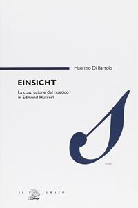 Einsicht. La costruzione del noetico in Edmund Husserl - Maurizio Di Bartolo - Libro Il Poligrafo 2006, Saggi | Libraccio.it
