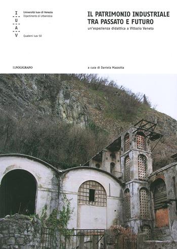 Il patrimonio industriale tra passato e futuro. Un'esperienza didattica a Vittorio Veneto  - Libro Il Poligrafo 2007, Quaderni IUAV | Libraccio.it