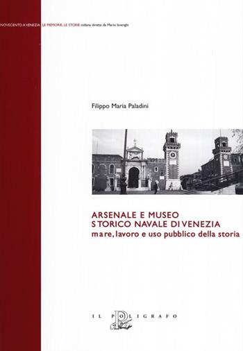 Arsenale e museo storico navale di Venezia. Mare, lavoro e uso pubblico della storia - Filippo Maria Paladini - Libro Il Poligrafo 2008, Novecento a Venezia. Le memorie le storie | Libraccio.it