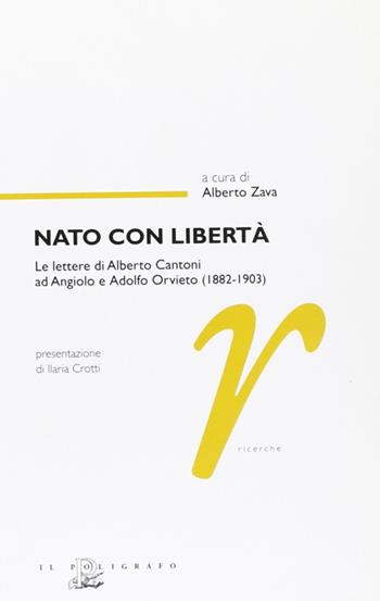 Nato con libertà. Le lettere di Alberto Cantoni ad Angiolo e Adolfo Orvieto (1882-1903)  - Libro Il Poligrafo 2008, Ricerche | Libraccio.it