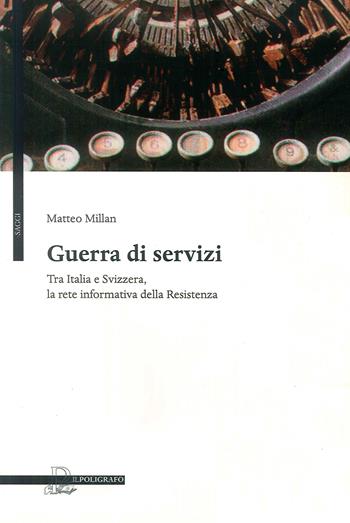 Guerra di servizi tra Italia e Svizzera. La rete informativa della resistenza - Matteo Millan - Libro Il Poligrafo 2009, Saggi | Libraccio.it