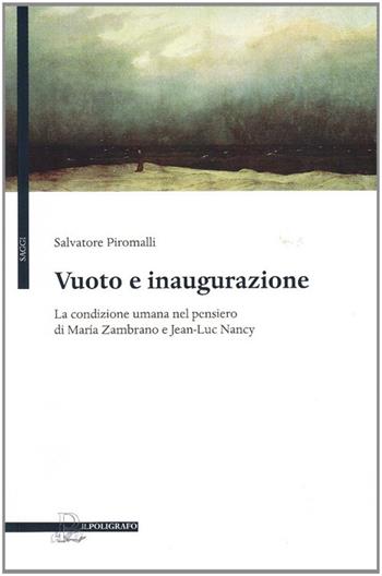 Vuoto e inaugurazione. La condizione umana nel pensiero di Maria Zambrano e Jean-Luc Nancy - Salvatore Piromalli - Libro Il Poligrafo 2009, Saggi | Libraccio.it