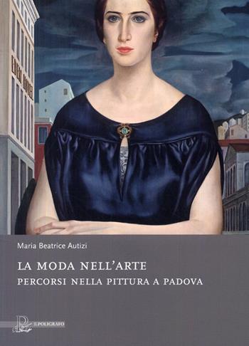 La moda nell'arte. Percorsi nella pittura a Padova. Ediz. illustrata - M. Beatrice Rigobello Autizi - Libro Il Poligrafo 2009, Biblioteca di arte | Libraccio.it