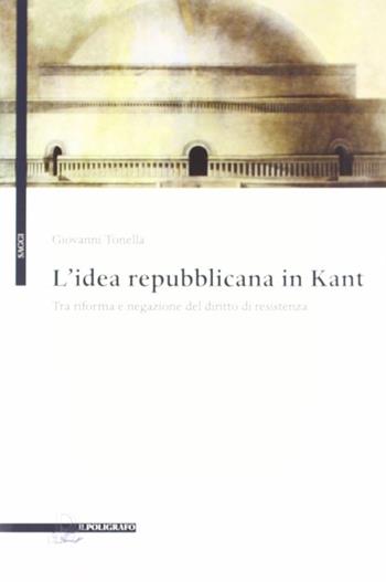 L' idea repubblicana in Kant. Tra riforma e negazione del diritto di resistenza - Giovanni Tonella - Libro Il Poligrafo 2009, Saggi | Libraccio.it