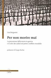 Per non morire mai. La percezione della morte in guerra e il culto dei caduti nel primo conflitto mondiale