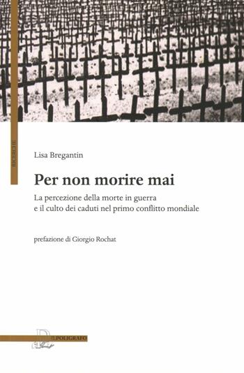 Per non morire mai. La percezione della morte in guerra e il culto dei caduti nel primo conflitto mondiale - Lisa Bregantin - Libro Il Poligrafo 2010, Ricerche | Libraccio.it