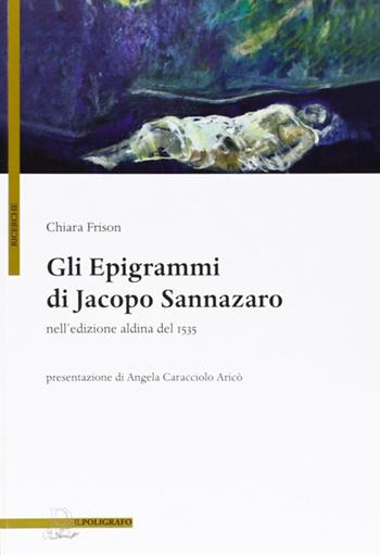 Gli epigrammi di Jacopo Sannazaro nell'edizione aldina del 1535 - Chiara Frison - Libro Il Poligrafo 2011, Ricerche | Libraccio.it
