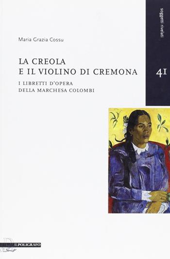 La creola e il violino di Cremona. I libretti d'opera della Marchesa Colombi - M. Grazia Cossu - Libro Il Poligrafo 2011, Soggetti rivelati | Libraccio.it