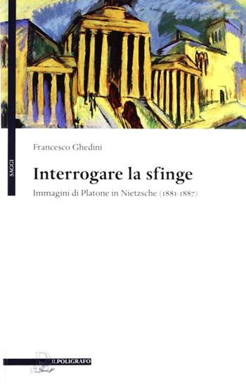 Interrogare la sfinge. Immagini di Platone in Nietzsche (1881-1887) - Francesco Ghedini - Libro Il Poligrafo 2011, Saggi | Libraccio.it