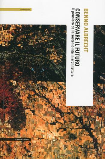 Conservare il futuro. Il pensiero della sostenibilità in architettura - Benno Albrecht - Libro Il Poligrafo 2012, Connessioni | Libraccio.it