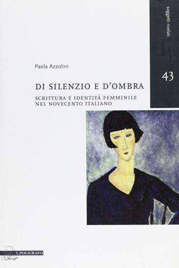 Di silenzio e d'ombra. Scrittura e identità femminile nel Novecento italiano - Paola Azzolini - Libro Il Poligrafo 2012, Soggetti rivelati | Libraccio.it
