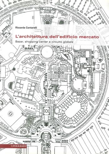 L' architettura dell'edificio mercato. Bazar, shopping center e circuito globale - Riccarda Cantarelli - Libro Il Poligrafo 2012, Biblioteca di architettura | Libraccio.it