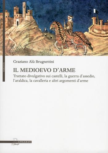 Il Medioevo d'arme. Trattato divulgativo sui castelli, la guerra d'assedio, l'araldica, la cavalleria e altri argomenti d'arme - Graziano Alù Brugnettini - Libro Il Poligrafo 2012, Varianti | Libraccio.it