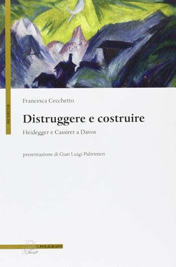 Distruggere e costruire. Heidegger e Cassirer a Davos - Francesca Cecchetto - Libro Il Poligrafo 2012, Ricerche | Libraccio.it