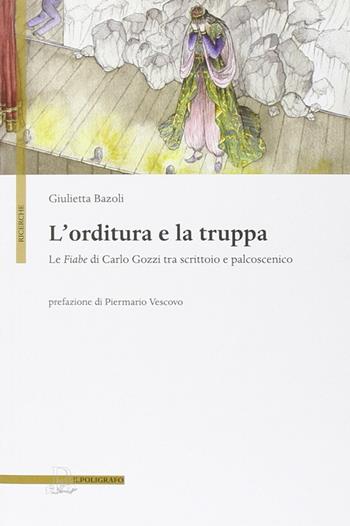 L' orditura e la truppa. Le fiabe di Carlo Gozzi tra scrittoio e palcoscenico - Giulietta Bazoli - Libro Il Poligrafo 2012, Ricerche | Libraccio.it