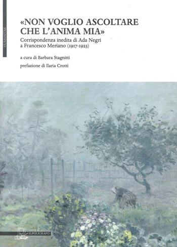 «Non voglio ascoltare che l'anima mia». Corrispondenza inedita di Ada Negri a Francesco Meriano (1917-1923)  - Libro Il Poligrafo 2013, Humanitas | Libraccio.it