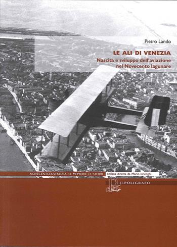 Le ali di Venezia. Nascita e sviluppo dell'aviazione nel Novecento lagunare - Pietro Lando - Libro Il Poligrafo 2013, Novecento a Venezia. Le memorie le storie | Libraccio.it