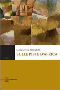Sulle piste d'Africa - Maria Serena Alborghetti - Libro Il Poligrafo 2014, Poligrafie | Libraccio.it