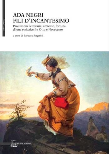 Ada Negri. Fili d'incantesimo. Produzione letteraria, amicizie, fortuna di una scrittrice fra Otto e Novecento. Omaggio nel 70° della Morte (1945-2015)  - Libro Il Poligrafo 2015, Humanitas | Libraccio.it