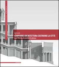 Comporre architettura costruire la città. Joze Plecnik al castello di Lubiana. Ediz. multilingue - Andrea Iorio - Libro Il Poligrafo 2014, Quaderni di composizione architettonica | Libraccio.it