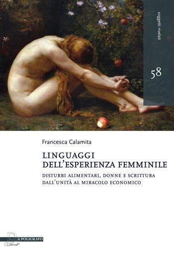 Linguaggi dell'esperienza femminile. Disturbi alimentari, donne e scrittura dall'Unità al miracolo economico - Francesca Calamita - Libro Il Poligrafo 2015, Soggetti rivelati | Libraccio.it