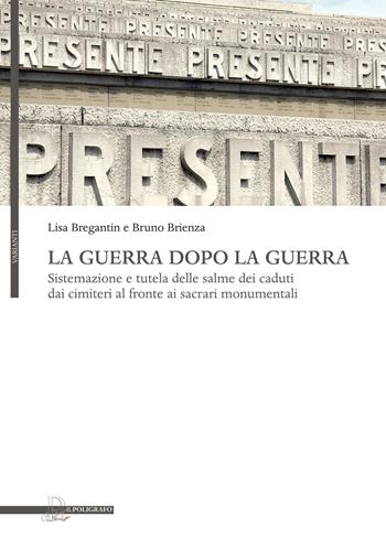 La guerra dopo la guerra. Sistemazione e tutela delle salme dei caduti dai cimiteri al fronte ai sacrari monumentali - Lisa Bregantin, Bruno Brienza - Libro Il Poligrafo 2015, Varianti | Libraccio.it