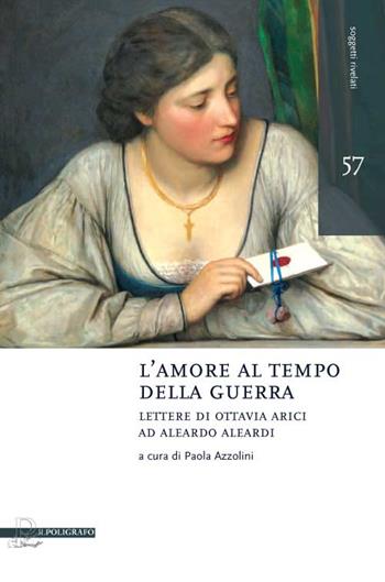 L' amore al tempo della guerra. Lettere di Ottavia Arici ad Aleardo Aleardi (1848-1849)  - Libro Il Poligrafo 2015, Soggetti rivelati | Libraccio.it