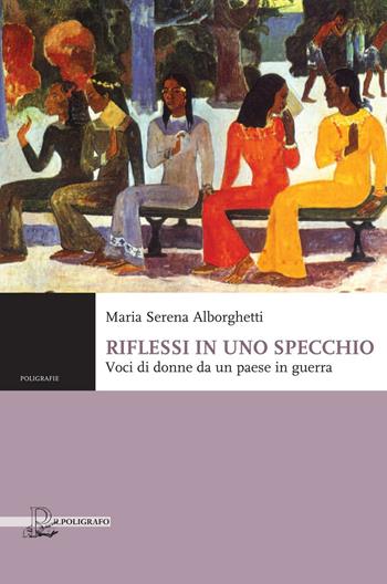 Riflessi in uno specchio. Voci di donne da un paese in guerra - Maria Serena Alborghetti - Libro Il Poligrafo 2016, Poligrafie. Voci, storie, narrazioni | Libraccio.it