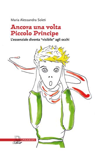 Ancora una volta «piccolo principe». L'essenziale diventa «visibile» agli occhi - Maria Alessandra Soleti - Libro Il Poligrafo 2017, Saggi | Libraccio.it