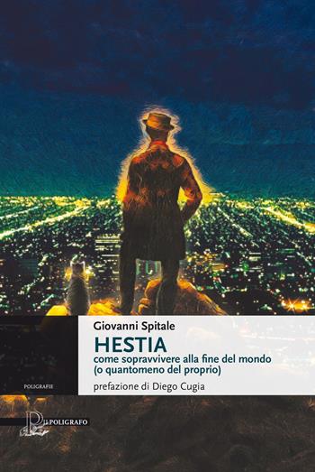 Hestia. Come sopravvivere alla fine del mondo (o quantomeno del proprio) - Giovanni Spitale - Libro Il Poligrafo 2017, Poligrafie. Voci, storie, narrazioni | Libraccio.it