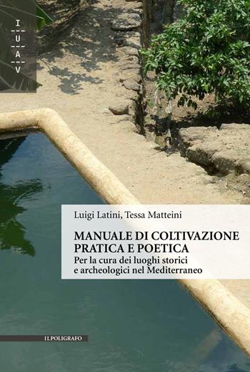 Manuale di coltivazione pratica e poetica. Per la cura dei luoghi storici e archeologici nel Mediterraneo - Luigi Latini, Tessa Matteini - Libro Il Poligrafo 2017, Biblioteca di architettura | Libraccio.it