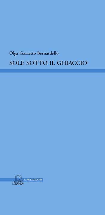 Sole sotto il ghiaccio - Olga Gazzetto Bernardello - Libro Il Poligrafo 2017, Collana di poesia | Libraccio.it