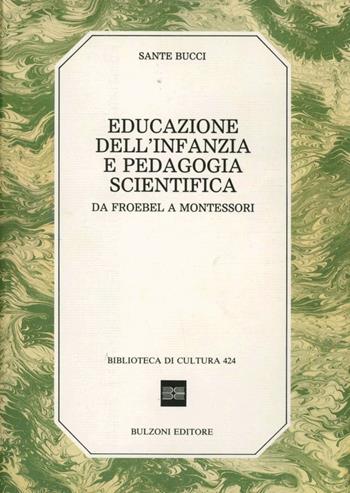 Educazione dell'infanzia e pedagogia scientifica. Da Froebel a Montessori - Sante Bucci - Libro Bulzoni 1990, Biblioteca di cultura | Libraccio.it