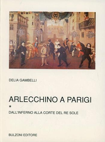 Arlecchino a Parigi. Vol. 1: Dall'Inferno alla corte del re Sole. - Delia Gambelli - Libro Bulzoni 1993, Biblioteca teatrale | Libraccio.it